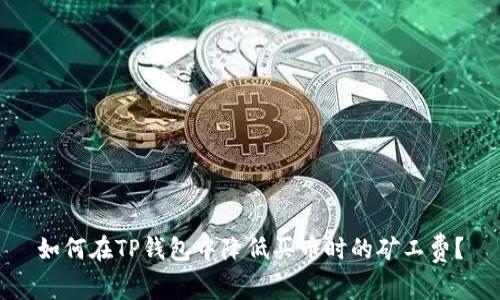 如何在TP钱包中降低买币时的矿工费？