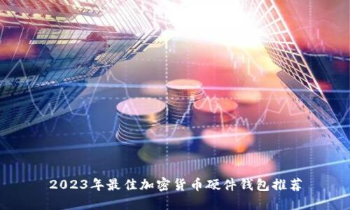 2023年最佳加密货币硬件钱包推荐