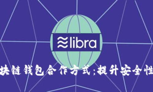全面解析区块链钱包合作方式：提升安全性与用户体验