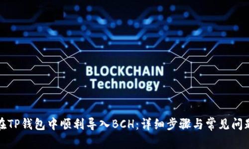 如何在TP钱包中顺利导入BCH：详细步骤与常见问题解答