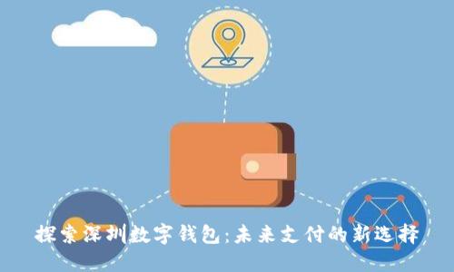 探索深圳数字钱包：未来支付的新选择