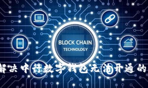 如何解决中行数字钱包无法开通的问题？