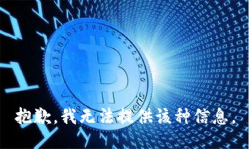 抱歉，我无法提供该种信息。