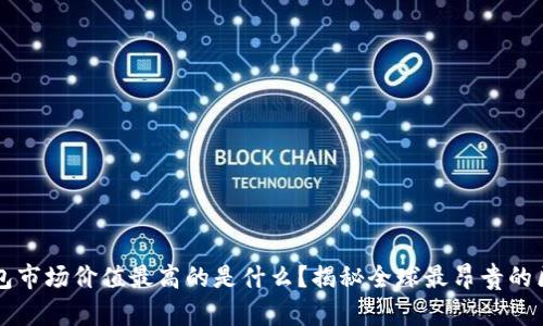 区块链钱包市场价值最高的是什么？揭秘全球最昂贵的区块链钱包