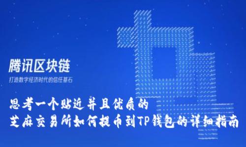 思考一个贴近并且优质的
芝麻交易所如何提币到TP钱包的详细指南