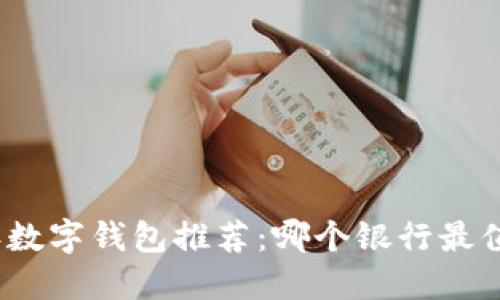 2023年数字钱包推荐：哪个银行最值得选择