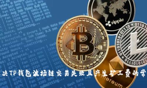 如何解决TP钱包波场链交易失败且产生矿工费的常见问题
