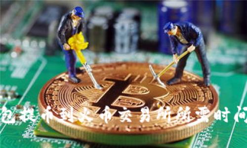 TP钱包提币到火币交易所所需时间详解