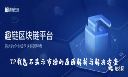 TP钱包不显示市场的原因解析与解决方案
