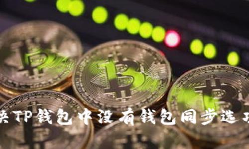 如何解决TP钱包中没有钱包同步选项的问题