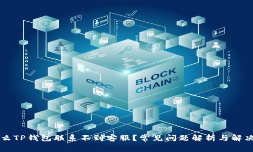 为什么TP钱包联系不到客服？常见问题解析与解决方法