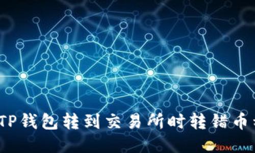 如何处理TP钱包转到交易所时转错币种的问题？