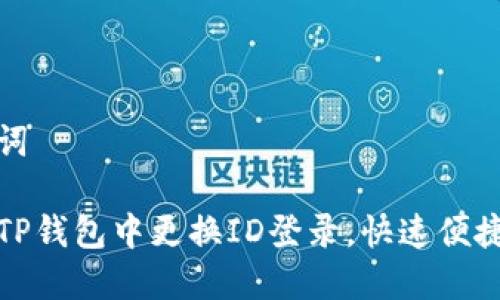 和关键词

如何在TP钱包中更换ID登录，快速便捷的方法