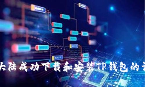 如何在大陆成功下载和安装TP钱包的详细指南