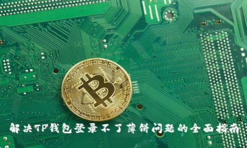 解决TP钱包登录不了薄饼问题的全面指南