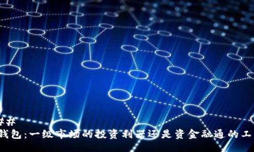 ### 
TP钱包：一级市场的投资利器还是资金融通的工具？