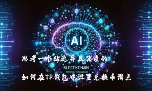 思考一个贴近并且优质的

如何在TP钱包中设置兑换币滑点
