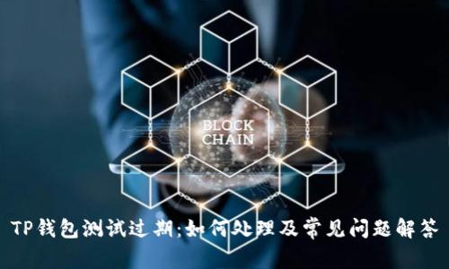 TP钱包测试过期：如何处理及常见问题解答