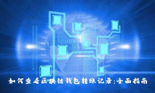 如何查看区块链钱包转账记录：全面指南