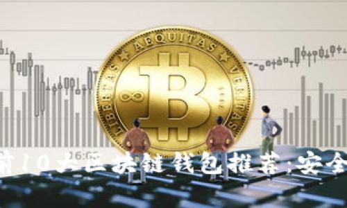 2023年行业前10大区块链钱包推荐：安全、便捷、功能全