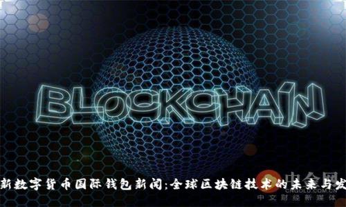 最新数字货币国际钱包新闻：全球区块链技术的未来与发展