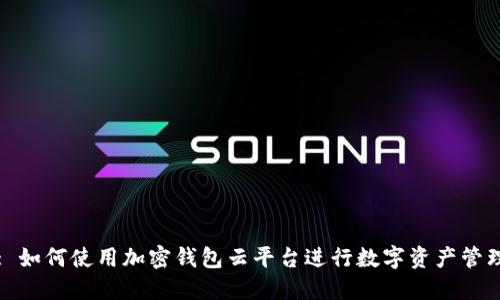 : 如何使用加密钱包云平台进行数字资产管理