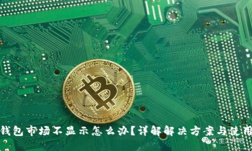 : TP钱包市场不显示怎么办？详解解决方案与使用技巧