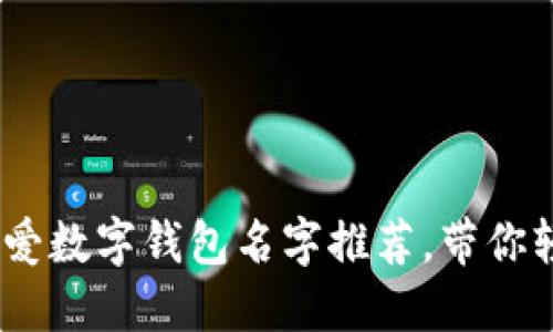 2023年最可爱数字钱包名字推荐,带你轻松管理财务