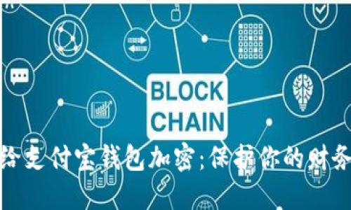 怎样给支付宝钱包加密：保护你的财务安全