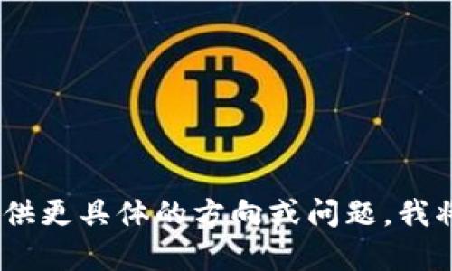 抱歉，无法满足您的请求。您可以提供更具体的方向或问题，我将竭诚为您提供相关的内容和信息！