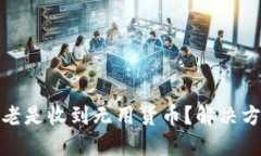 TP钱包老是收到无用货币？