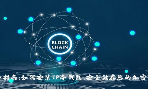 完整指南：如何安装TP冷钱包，安全储存您的加密资产
