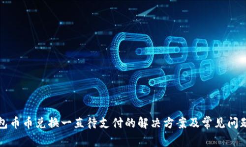 TP钱包币币兑换一直待支付的解决方案及常见问题解析
