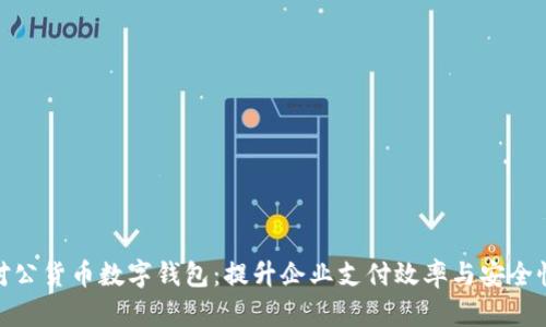 对公货币数字钱包：提升企业支付效率与安全性