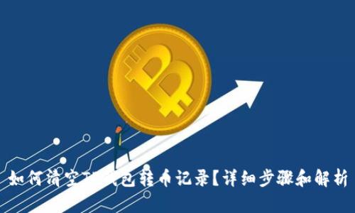 如何清空TP钱包转币记录？详细步骤和解析