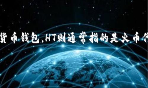 在区块链和加密货币的环境中，术语和缩写非常普遍。TP钱包（TokenPocket Wallet）是一个流行的多链数字货币钱包，HT则通常指的是火币代币（Huobi Token），这是由火币交易所发行的原生代币。下面将对有关TP钱包和HT的一些问题进行详细介绍。

### TP钱包和HT：解读加密货币的世界