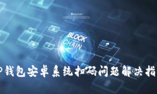 TP钱包安卓系统扫码问题解决指南