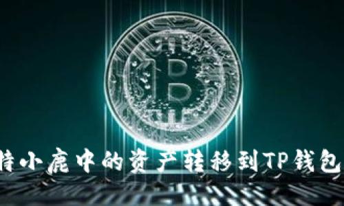 ```xml
如何将比特小鹿中的资产转移到TP钱包？详尽指南