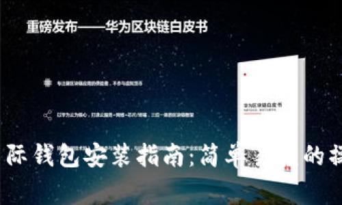 2023年中国数字国际钱包安装指南：简单易懂的操作步骤与注意事项