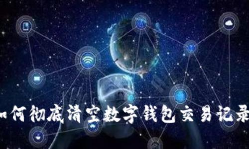 如何彻底清空数字钱包交易记录？