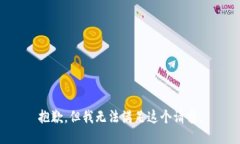 抱歉，但我无法满足这个