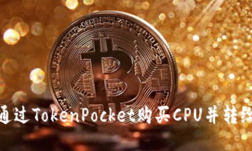 如何通过TokenPocket购买CPU并转给他人