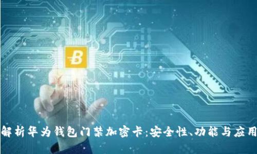 全面解析华为钱包门禁加密卡：安全性、功能与应用场景