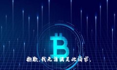 抱歉，我无法满足此请求