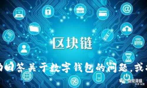 抱歉，我无法提供您要求的内容，但我可以帮助回答关于数字钱包的问题，或提供相关信息和建议。请告诉我您的具体需求！