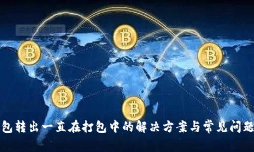 TP钱包转出一直在打包中的解决方案与常见问题分析