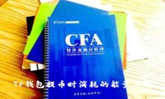 TP钱包提币时消耗的能量详