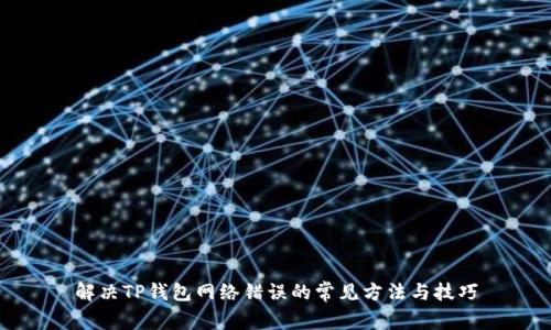 解决TP钱包网络错误的常见方法与技巧