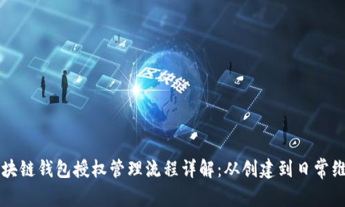区块链钱包授权管理流程详解：从创建到日常维护