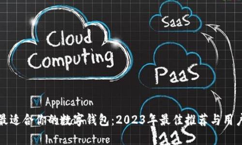 如何选择最适合你的数字钱包：2023年最佳推荐与用户体验分析